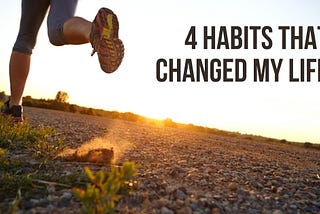 4 Habits that Changed My Life