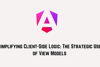 Simplifying Client-Side Logic: The Strategic Use of View Models
