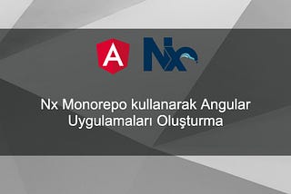 Nx Monorepo kullanarak Angular Uygulamaları Oluşturma