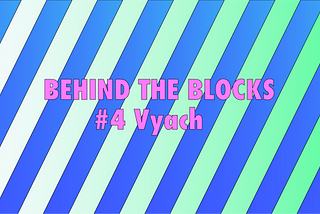 Behind The Blocks #4: Vyach