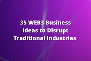 35 Web3 Business Ideas to Disrupt Traditional Industries