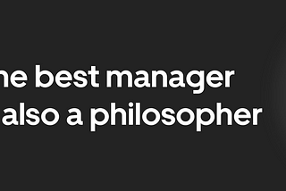 The Best Manager Is Also A Philosopher