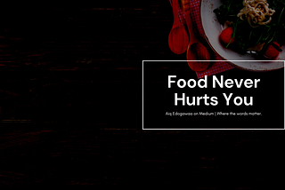 Food Never Hurts You; A Philosophy