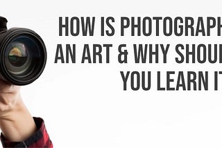 How is photography art and why should you learn it?
