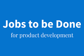 The Jobs to be Done approach to product development