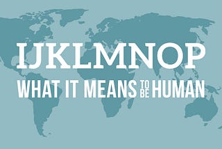 What it Means to Be Human — IJKLMNOP