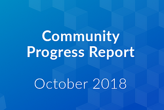 Community Progress Report: October 2018