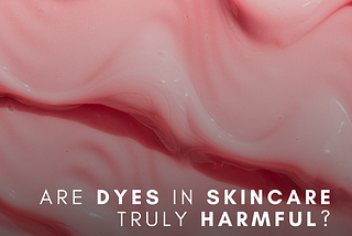 Are Dyes in Skincare Truly Harmful?