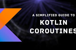 A Simplified Guide to Kotlin Coroutines