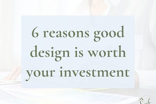 6 reasons good design is worth your investment