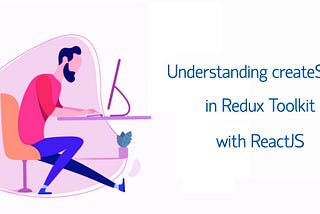 Understanding createSlice in Redux Toolkit — ReactJS.