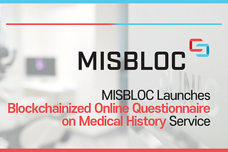 MISBLOC Launches Blockchainized Online Questionnaire on Medical History Service