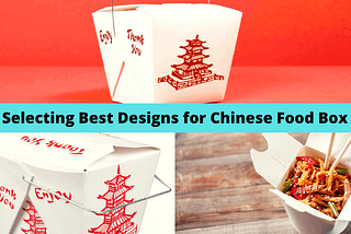 How to Select the Best Designs for Chinese Food Box?