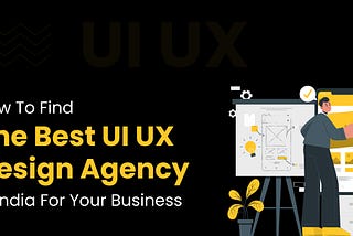 How To Find The Best UI UX Design Agency In India For Your Business