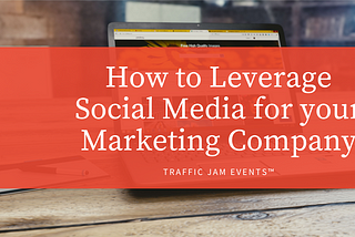 How to Leverage Social Media for Your Marketing Company