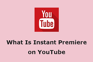 What Is Instant Premiere on YouTube?