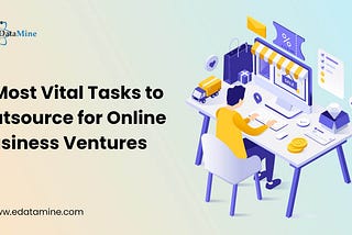 3 Most Vital Tasks to Outsource for Online Business Ventures