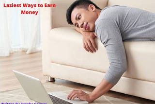 What are the Laziest Way To Earn Money From Home?What are the Laziest Way To Earn Money From Home?