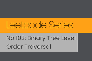 Leetcode Series. No 102: Binary Tree Level Order Traversal