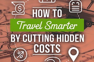 How to Travel Smarter by Cutting Hidden Costs
