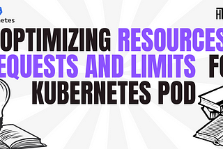 Optimizing resource requests and limits for kubernetes pods