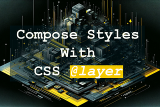 Compose Styles With CSS Layer at-rule