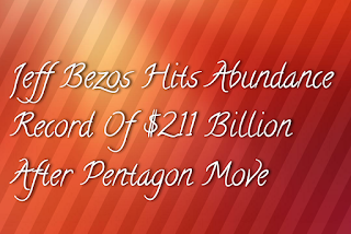Jeff Bezos Hits Abundance Record Of $211 Billion After Pentagon Move