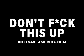 Black background with white letters that read Don’t F*CK this up. In smaller letters below is votesaveamerica.com