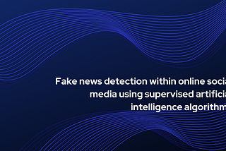 Fake news detection within online social media using supervised artificial intelligence algorithms