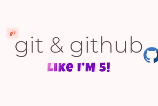 Git and GitHub Explained like I’m five!