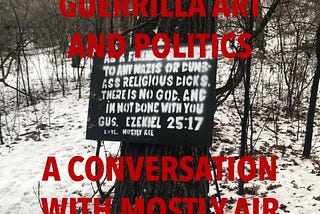 A large tree with a sign surrounded by a snowy park. The sign reads: To any Nazis or dumb ass religious dicks, there is no God, and I’m not done with you Gus. Ezekiel 25:17. Love, Mostly Air. Large red letters cover the picture that read: Guerilla Art and Politics, A Conversation with Mostly Air.