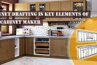 Why Cabinet Drafting is the Key Element for Kitchen Cabinet Maker