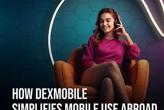 How DexMOBILE Simplifies Mobile Use Abroad 🌍📱