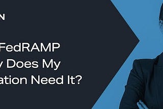 What is FedRAMP and Why Does My Organization Need It?