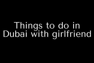 Things to do in Dubai with girlfriend