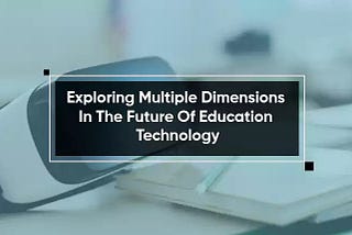 Exploring Multiple Dimensions In The Future Of Education Technology | X-Byte Enterprise Solutions