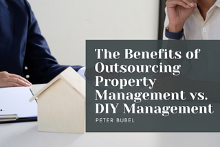 The Benefits of Outsourcing Property Management vs. DIY Management | Peter Bubel