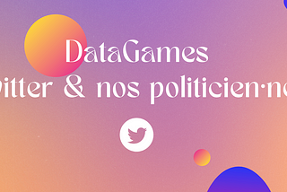 #DataGames : Twitter & nos politicien·nes