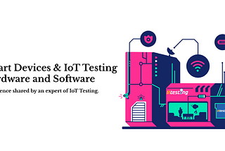 smart devices and iot testing, hardware and software testing of iot and smart devices.