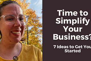 Time to Simplify Your Business? 7 Ideas to Get You Started