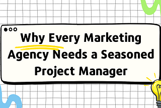 Why Every Marketing Agency Needs a Seasoned Project Manager