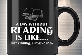 HOT A day without reading is like just kidding I have no idea mug