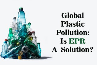 Global Plastic Pollution: Is EPR a Solution?