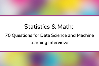 Statistics & Math: 70 Questions for Data Science and Machine Learning Interviews