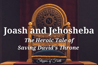 Joash and Jehosheba: The Heroic Tale of Saving David’s Throne