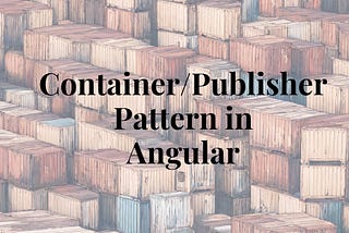 Container Publisher Pattern in Angular: Decoupled Communication and OnPush Optimization
