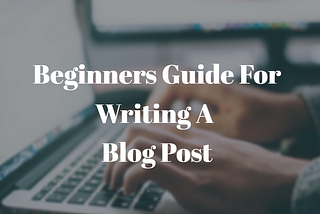 How To Write A Blog Post [Beginners Guide]