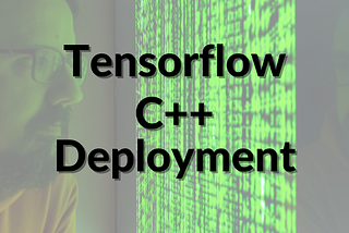 How to Deploy Tensorflow Models in C++ in 3 different ways