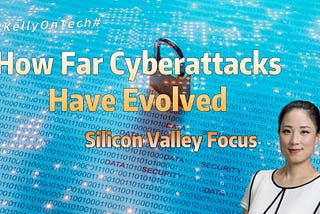 Silicon Valley Focus — How Far Cyberattacks Have Evolved KellyOnTech