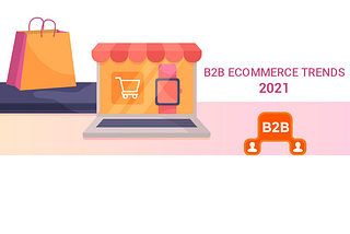 Top B2B Ecommerce Trends to Look Forward to in 2021